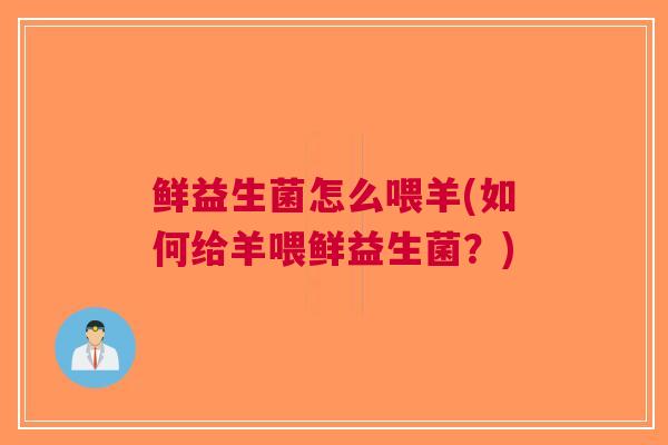 鲜益生菌怎么喂羊(如何给羊喂鲜益生菌?)
