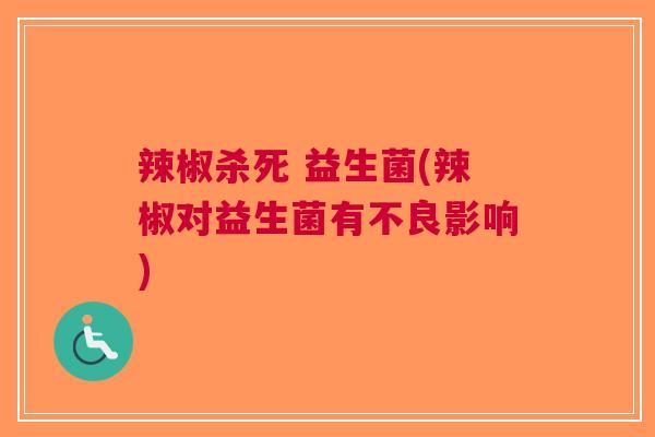 辣椒杀死 益生菌(辣椒对益生菌有不良影响) 辣椒杀死 益生菌(辣椒对益生菌有不良影响)