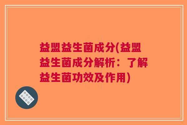 益盟益生菌成分(益盟益生菌成分解析:了解益生菌功效及作用) 益盟益生菌成分(益盟益生菌成分解析:了解益生菌功效及作用)