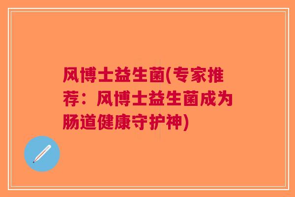风博士益生菌(专家推荐:风博士益生菌成为肠道健康守护神)