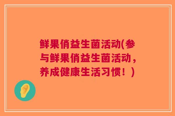 鲜果俏益生菌活动(参与鲜果俏益生菌活动,养成健康生活习惯!)