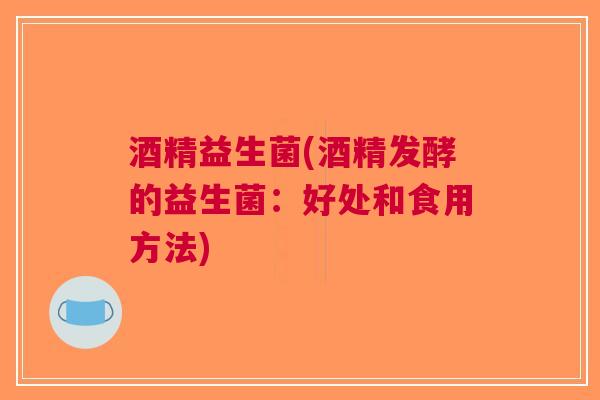 酒精益生菌(酒精发酵的益生菌：好处和食用方法)