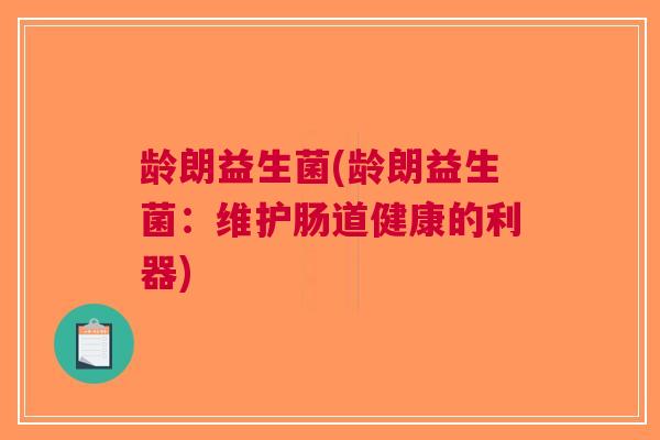 龄朗益生菌(龄朗益生菌：维护肠道健康的利器)