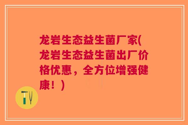 龙岩生态益生菌厂家(龙岩生态益生菌出厂价格优惠，全方位增强健康！)