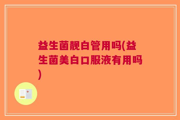 益生菌靓白管用吗(益生菌美白口服液有用吗) 益生菌靓白管用吗(益生菌美白口服液有用吗)