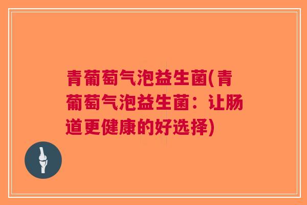 青葡萄气泡益生菌(青葡萄气泡益生菌：让肠道更健康的好选择)