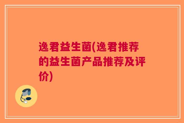 逸君益生菌(逸君推荐的益生菌产品推荐及评价)