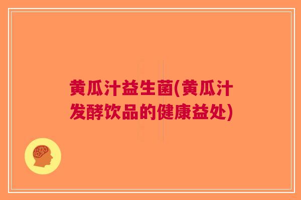 黄瓜汁益生菌(黄瓜汁发酵饮品的健康益处) 黄瓜汁益生菌(黄瓜汁发酵饮品的健康益处)