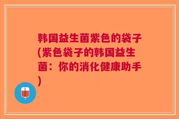 韩国益生菌紫色的袋子(紫色袋子的韩国益生菌:你的消化健康助手)