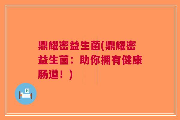 鼎耀密益生菌(鼎耀密益生菌:助你拥有健康肠道!) 鼎耀密益生菌(鼎耀密益生菌:助你拥有健康肠道!)