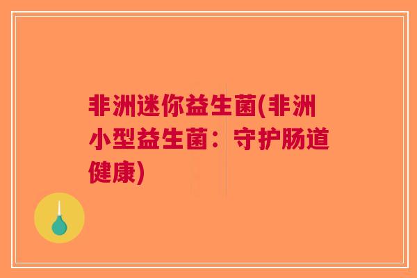 非洲迷你益生菌(非洲小型益生菌：守护肠道健康)
