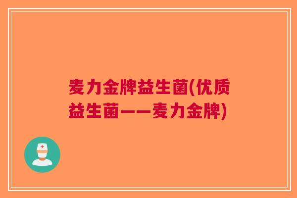 麦力金牌益生菌(优质益生菌——麦力金牌)