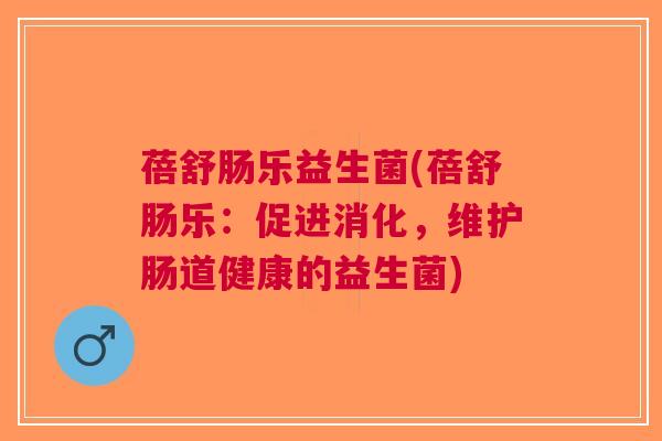 蓓舒肠乐益生菌(蓓舒肠乐：促进消化，维护肠道健康的益生菌)