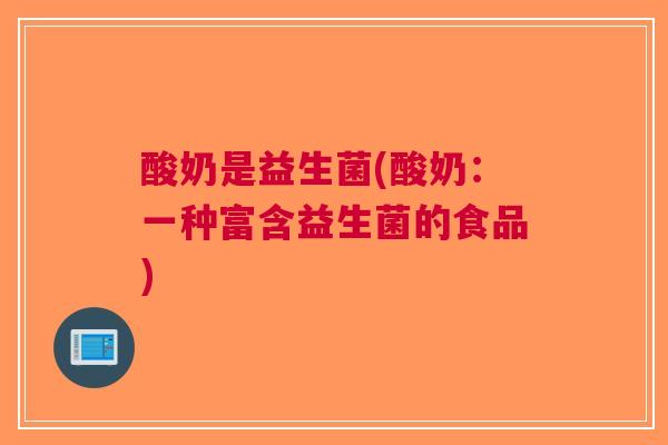 酸奶是益生菌(酸奶:一种富含益生菌的食品) 酸奶是益生菌(酸奶:一种富含益生菌的食品)
