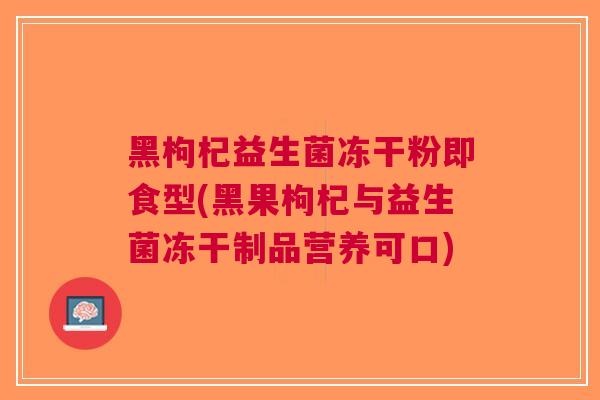 黑枸杞益生菌冻干粉即食型(黑果枸杞与益生菌冻干制品营养可口) 黑枸杞益生菌冻干粉即食型(黑果枸杞与益生菌冻干制品营养可口)