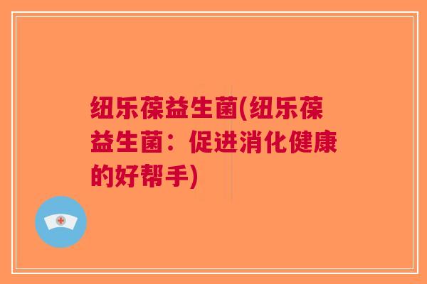 纽乐葆益生菌(纽乐葆益生菌:促进消化健康的好帮手)