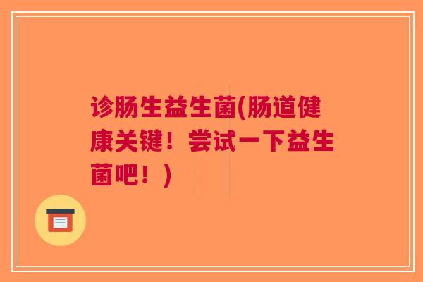 诊肠生益生菌(肠道健康关键！尝试一下益生菌吧！)