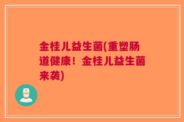 金桂儿益生菌(重塑肠道健康!金桂儿益生菌来袭)