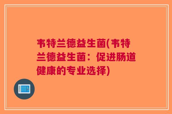 韦特兰德益生菌(韦特兰德益生菌:促进肠道健康的专业选择)