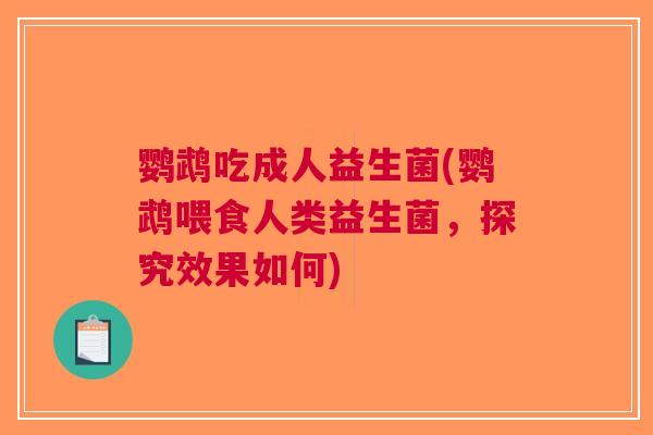 鹦鹉吃成人益生菌(鹦鹉喂食人类益生菌,探究效果如何)