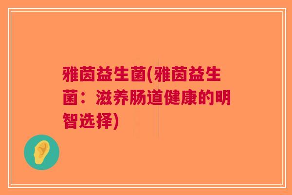 雅茵益生菌(雅茵益生菌:滋养肠道健康的明智选择) 雅茵益生菌(雅茵益生菌:滋养肠道健康的明智选择)