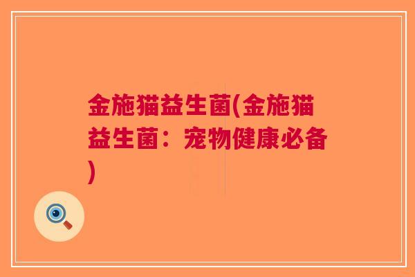 金施猫益生菌(金施猫益生菌:宠物健康必备) 金施猫益生菌(金施猫益生菌:宠物健康必备)
