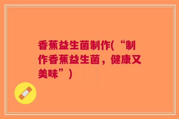 香蕉益生菌制作(“制作香蕉益生菌,健康又美味”)