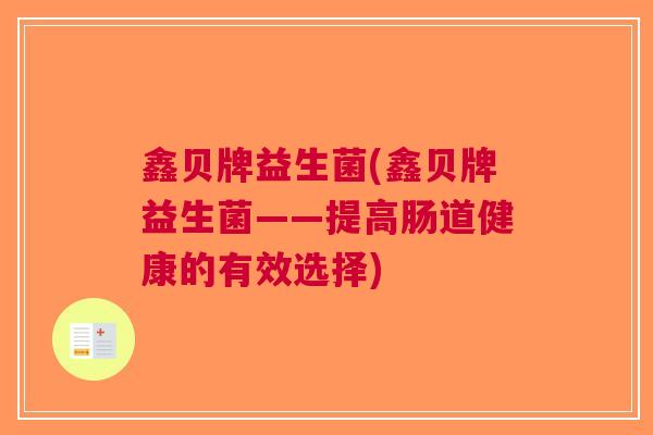 鑫贝牌益生菌(鑫贝牌益生菌——提高肠道健康的有效选择)