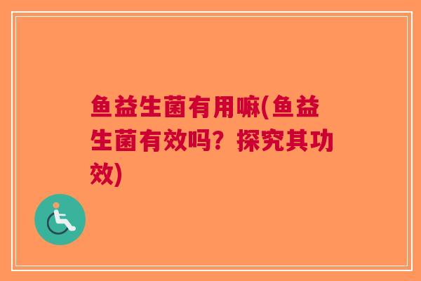 鱼益生菌有用嘛(鱼益生菌有效吗？探究其功效)