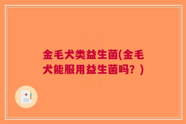 金毛犬类益生菌(金毛犬能服用益生菌吗?) 金毛犬类益生菌(金毛犬能服用益生菌吗?)