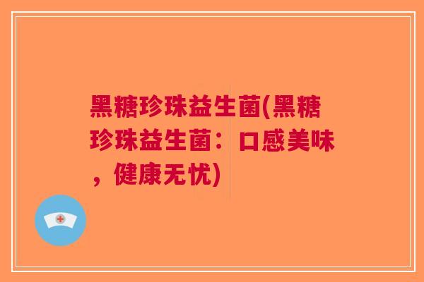 黑糖珍珠益生菌(黑糖珍珠益生菌:口感美味,健康无忧) 黑糖珍珠益生菌(黑糖珍珠益生菌:口感美味,健康无忧)
