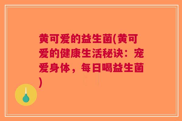 黄可爱的益生菌(黄可爱的健康生活秘诀：宠爱身体，每日喝益生菌)