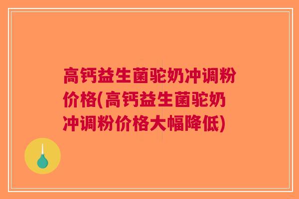 高钙益生菌驼奶冲调粉价格(高钙益生菌驼奶冲调粉价格大幅降低)