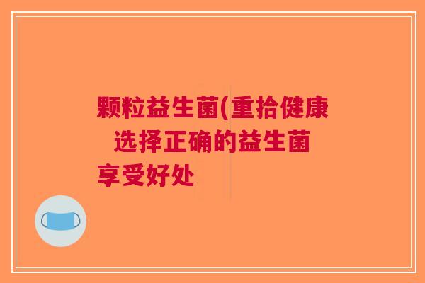 颗粒益生菌(重拾健康 选择正确的益生菌享受好处