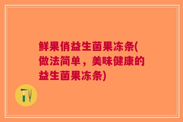 鲜果俏益生菌果冻条(做法简单,美味健康的益生菌果冻条)