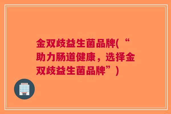 金双歧益生菌品牌(“助力肠道健康,选择金双歧益生菌品牌”)