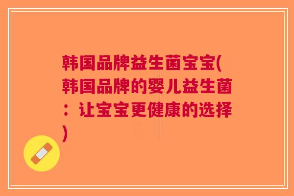 韩国品牌益生菌宝宝(韩国品牌的婴儿益生菌:让宝宝更健康的选择)