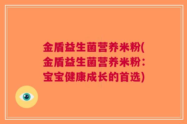 金盾益生菌营养米粉(金盾益生菌营养米粉：宝宝健康成长的首选)