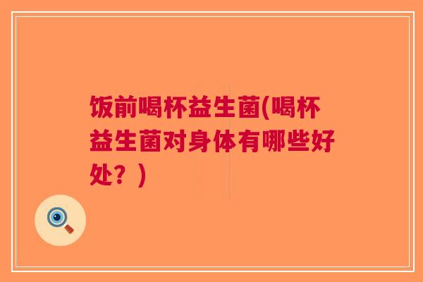 饭前喝杯益生菌(喝杯益生菌对身体有哪些好处?)