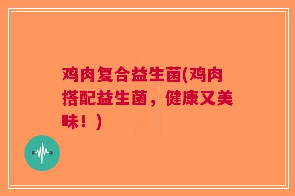 鸡肉复合益生菌(鸡肉搭配益生菌,健康又美味!)