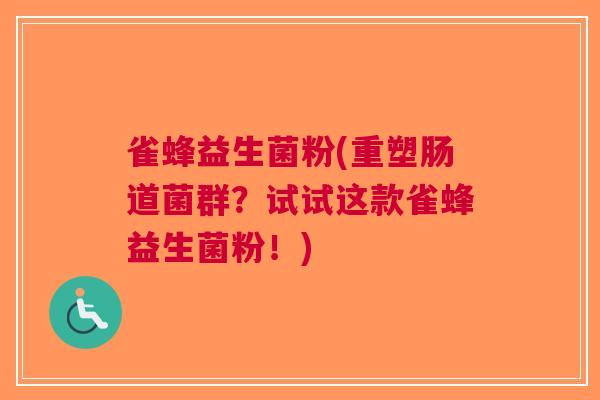 雀蜂益生菌粉(重塑肠道菌群？试试这款雀蜂益生菌粉！)