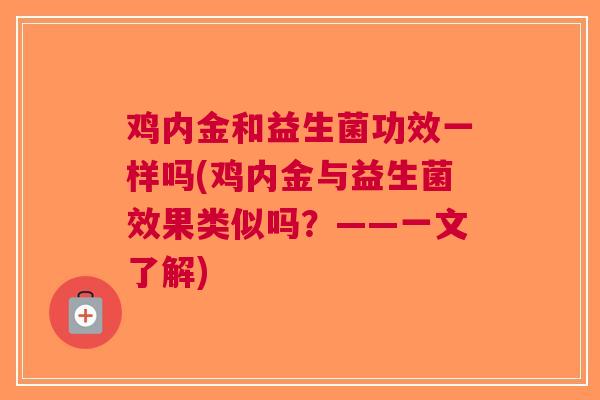 鸡内金和益生菌功效一样吗(鸡内金与益生菌效果类似吗?——一文了解)