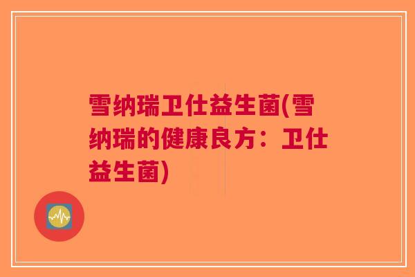 雪纳瑞卫仕益生菌(雪纳瑞的健康良方:卫仕益生菌)