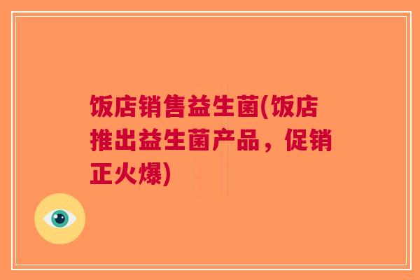 饭店销售益生菌(饭店推出益生菌产品,促销正火爆)