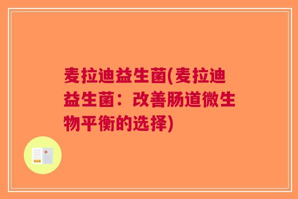 麦拉迪益生菌(麦拉迪益生菌:改善肠道微生物平衡的选择) 麦拉迪益生菌(麦拉迪益生菌:改善肠道微生物平衡的选择)