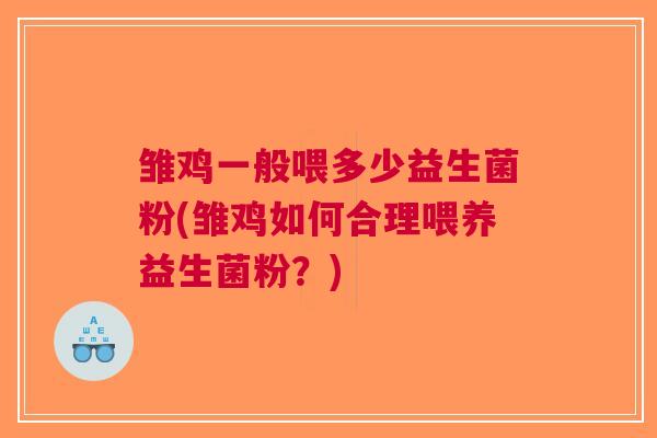 雏鸡一般喂多少益生菌粉(雏鸡如何合理喂养益生菌粉?)