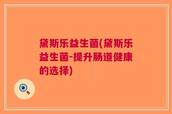 黛斯乐益生菌(黛斯乐益生菌-提升肠道健康的选择)
