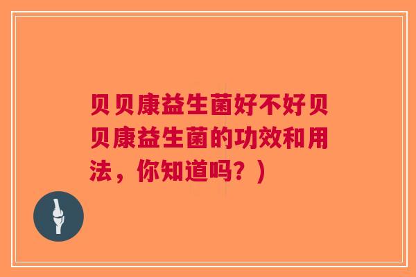 贝贝康益生菌好不好贝贝康益生菌的功效和用法,你知道吗?) 贝贝康益生菌好不好贝贝康益生菌的功效和用法,你知道吗?)