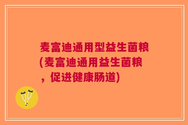 麦富迪通用型益生菌粮(麦富迪通用益生菌粮,促进健康肠道) 麦富迪通用型益生菌粮(麦富迪通用益生菌粮,促进健康肠道)