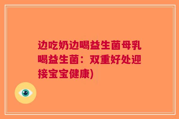 边吃奶边喝益生菌母乳喝益生菌:双重好处迎接宝宝健康)